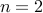 n = 2