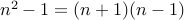 n^2 -1 = (n+1) (n-1)