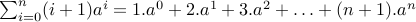 sum_{i=0}^n (i+1) a^i = 1. a^0 + 2 . a^1 + 3. a^2 + ldots + (n+1) . a^{n}