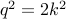 q^2 = 2 k^2