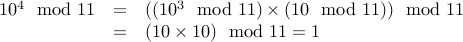 begin{array}{rcl} 10^4 mod 11 &=& ( (10^3 mod 11) times (10 mod 11) ) mod 11  &=& (10 times 10) mod 11 = 1 end{array}