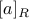 [a]_R