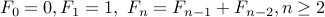  F_{0} =  0,  F_1= 1, F_{n} = F_{n-1} + F_{n-2}, n geq 2