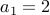  a_1 = 2 