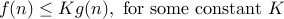  f(n) leq K g(n), mbox{for some constant} K 