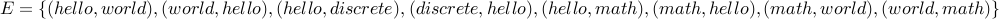 E = { (hello, world), (world,hello), (hello, discrete), (discrete, hello), (hello, math), (math,hello), (math, world), (world,math) }