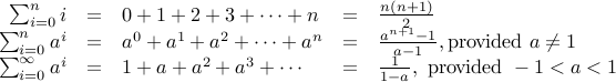  begin{array}{rclcl} sum_{i=0}^n i &=& 0+1 + 2 + 3 + cdots + n &=& frac{n(n+1)}{2}  sum_{i=0}^n a^i &=& a^0 + a^1 + a^2 + cdots + a^n &=& frac{a^{n+1} -1 }{a-1}, mbox{provided} a not= 1 sum_{i=0}^{infty} a^i &=& 1 + a+ a^2 + a^3 + cdots &=& frac{1}{1 -a }, mbox{provided} -1 < a < 1  end{array}