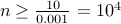 n geq frac{10}{0.001} = 10^4