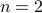 n = 2