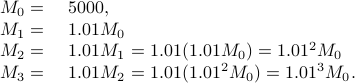  begin{array}{rl} M_0=& 5000,  M_1=& 1.01 M_0  M_2=& 1.01 M_1 = 1.01 (1.01 M_0) = 1.01^2 M_0  M_3=& 1.01 M_2 = 1.01 (1.01^2 M_0) = 1.01^3 M_0. end{array} 