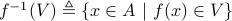 f^{-1}(V)triangleq {xin A | f(x)in V}