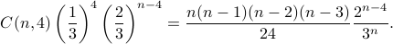  C(n,4) left(frac{1}{3}right)^4 left(frac{2}{3}right)^{n-4} =frac{n(n-1)(n-2)(n-3)}{24} frac{2^{n-4}}{3^n}. 