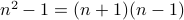 n^2 -1 = (n+1) (n-1)