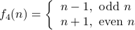 f_4(n) = left{begin{array}{l} n-1, mbox{odd} n  n+1, mbox{even} n  end{array} right.