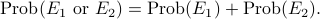  mathrm{Prob}(E_1text{ or } E_2)  = mathrm{Prob}(E_1) + mathrm{Prob}(E_2). 