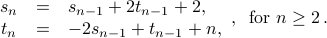  begin{array}{rcl} s_{n} &=& s_{n-1} + 2 t_{n-1} + 2, t_n &=& -2 s_{n-1} + t_{n-1} + n, end{array},;; mbox{for} n geq 2 ,. 