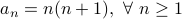 a_n = n(n+1), forall n geq 1