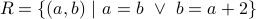 R = { (a,b) | a=b lor b = a+2 }