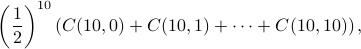     left(frac{1}{2}right)^{10}left(C(10,0)+C(10,1)+cdots+C(10,10)right), 