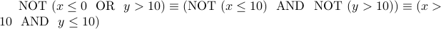  mbox{NOT}  ( x leq 0  mbox{OR}  y > 10) equiv  ( mbox{NOT}  (x leq 10)   mbox{AND}  mbox{NOT}  (y > 10) ) equiv ( x > 10  mbox{AND}  y leq 10) 