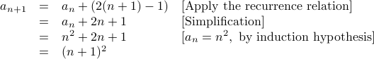  begin{array}{rcll}  a_{n+1} &=& a_n + (2 (n+1) - 1) & [mbox{Apply the recurrence relation}] &=& a_n + 2n + 1  & [mbox{Simplification} ]  &=& n^2 + 2n + 1  & [ a_n = n^2, mbox{by induction hypothesis}] &=& (n+1)^2   end{array} 