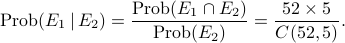     mathrm{Prob}(E_1,|, E_2) =     frac{mathrm{Prob}(E_1 cap E_2)}{mathrm{Prob}(E_2)}    = frac{52times 5}{C(52,5)}. 