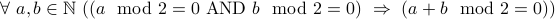  forall a,b in mathbb{N} ( ( a mod 2 = 0 mbox{AND} b mod 2 = 0) Rightarrow ( a +b mod 2 = 0)) 