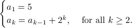  begin{cases} a_1=5&  a_k = a_{k-1} +2^k,& mbox{for all } kgeq2. end{cases} 