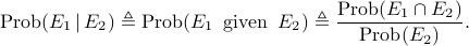     mathrm{Prob}(E_1,|, E_2)    triangleq     mathrm{Prob}(E_1,text{ given }, E_2)    triangleq     frac{mathrm{Prob}(E_1cap E_2)} {mathrm{Prob}(E_2)}. 