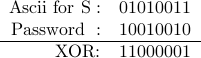  begin{array}{rc}  mbox{Ascii for S}: &  01010011  mbox{Password }: &    10010010  hline mbox{XOR:} & 1100 0001 end{array}