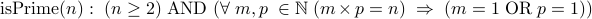 mbox<isPrime></p>
<p>(n): (n geq 2) mbox (forall m,p inmathbb ( m times p = n) Rightarrow ( m = 1 mbox p = 1) )