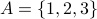 A = {1,2,3}