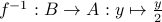 f^{-1}:Bto A: ymapsto frac{y}{2}