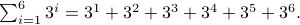  sum_{i=1}^6 3^i = 3^1+3^2+3^3+3^4+3^5+3^6. 