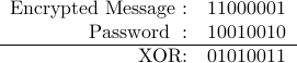  begin{array}{rc}  mbox{Encrypted Message}: &  11000001   mbox{Password }: &          10010010  hline mbox{XOR:} & 01010011   end{array}