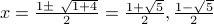  x = frac{1 pm sqrt{ 1 + 4} }{2} = frac{1 + sqrt{5}}{2}, frac{1 - sqrt{5}}{2} 