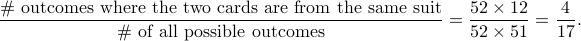  frac{#text{ outcomes where the two cards are from the same suit}} {#text{ of all possible outcomes}} =frac{52times 12}{52times 51} =frac{4}{17}. 