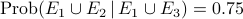 mathrm{Prob}( E_1cup E_2 ,|, E_1cup E_3 )=0.75