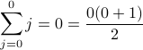 displaystylesum_{j=0}^0 j  = 0 = frac{0 (0+1)}{2}