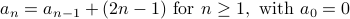  a_n = a_{n-1} + (2 n -1)  mbox{for} n geq 1, mbox{with} a_0 = 0 