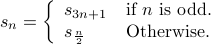  s_n = left{ begin{array}{ll} s_{3 n +1} & mbox{if} n mbox{is odd}.  s_{frac{n}{2}} & mbox{Otherwise}.  end{array} right. 