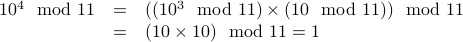 begin{array}{rcl} 10^4 mod 11 &=& ( (10^3 mod 11) times (10 mod 11) ) mod 11  &=& (10 times 10) mod 11 = 1 end{array}