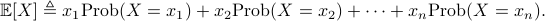     mathbb{E}[X] triangleq    x_1mathrm{Prob}(X=x_1) + x_2 mathrm{Prob}(X=x_2) + cdots +    x_nmathrm{Prob}(X=x_n). 