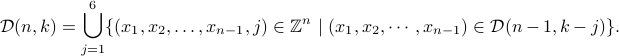  mathcal{D}(n,k) = bigcup_{j=1}^6 {(x_1, x_2, ldots, x_{n-1}, j) inmathbb{Z}^n  |  (x_1,x_2,cdots,x_{n-1})in mathcal{D}(n-1, k-j)}. 