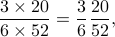  frac{3times 20}{6times 52} = frac{3}{6}frac{20}{52}, 