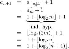 begin{array}{rcl} a_{n+1} &=&a_{leftlfloorfrac{n+1}{2}rightrfloor} + 1  &=& a_m +1   &=&  underset{mbox{ind. hyp.}}{underbrace{1 + lfloorlog_2 m rfloor}} + 1   &=&  lfloor log_2 (2m) rfloor +1   &=& 1 + lfloor log_2 n rfloor   &=& 1+ lfloor log_2 (n+1) rfloor . end{array}