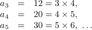 begin{array}{rcl}  a_3 &=& 12 = 3 times 4,  a_4 &=& 20 = 4 times 5,  a_5 &=& 30 = 5 times 6, ldots  end{array}