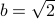 b = sqrt{2}