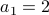  a_1 = 2 