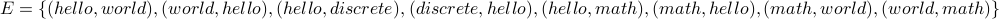 E = { (hello, world), (world,hello), (hello, discrete), (discrete, hello), (hello, math), (math,hello), (math, world), (world,math) }